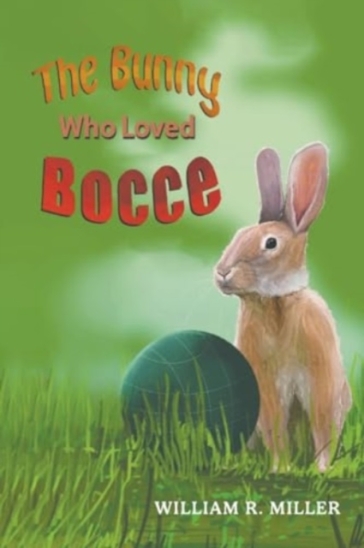 The Bunny who Loved Bocce - William R Miller