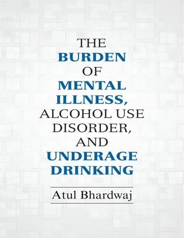The Burden of Mental Illness, Alcohol Use Disorder, and Underage Drinking - Atul Bhardwaj