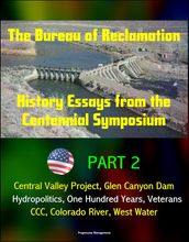 The Bureau of Reclamation: History Essays from the Centennial Symposium - Part 2: Central Valley Project, Glen Canyon Dam, Hydropolitics, One Hundred Years, Veterans, CCC, Colorado River, West Water