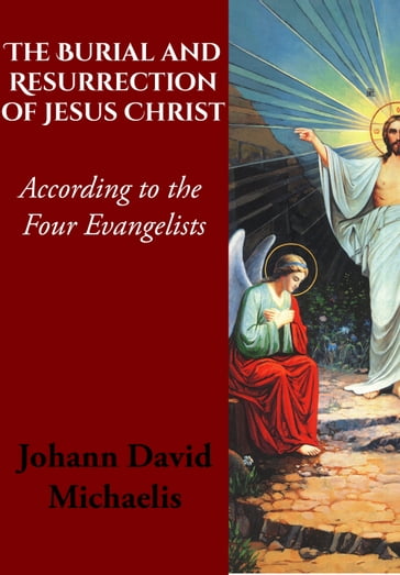 The Burial and Resurrection of Jesus Christ According to the Four Evangelists - Johann David Michaelis