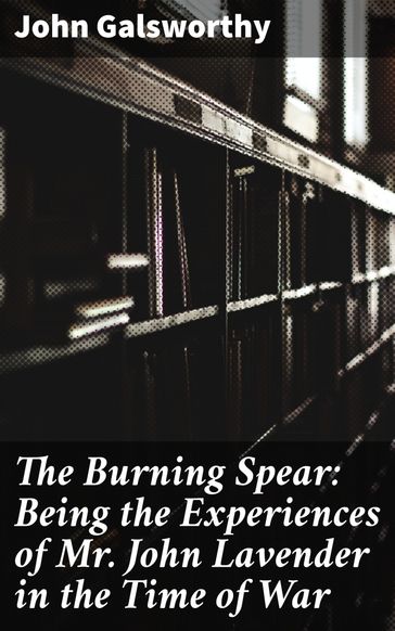 The Burning Spear: Being the Experiences of Mr. John Lavender in the Time of War - John Galsworthy