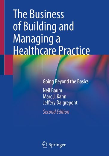 The Business of Building and Managing a Healthcare Practice - Neil Baum - Marc J. Kahn - Jeffery Daigrepont