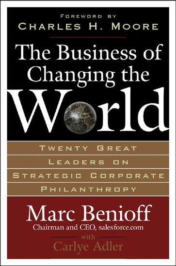 The Business of Changing the World : Twenty Great Leaders on Strategic Corporate Philanthropy - Carlye Adler - Marc Benioff