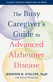 The Busy Caregiver s Guide to Advanced Alzheimer Disease