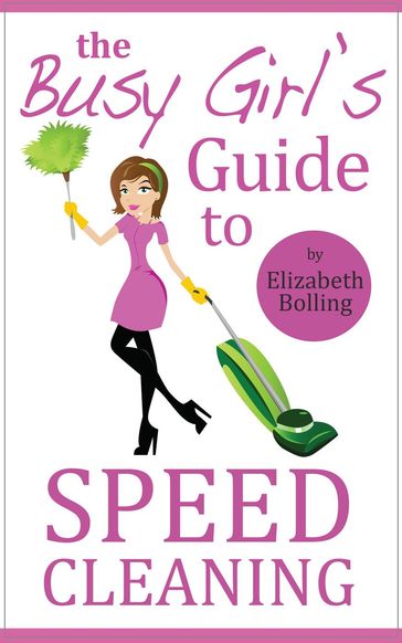 The Busy Girl's Guide to Speed Cleaning and Organizing - Clean and Declutter Your Home in 30 Minutes - Elizabeth Bolling