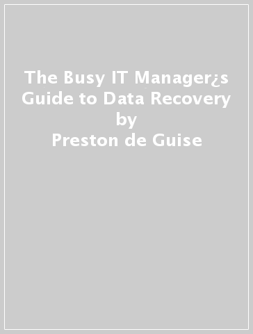 The Busy IT Manager¿s Guide to Data Recovery - Preston de Guise