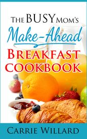 The Busy Mom s Make-Ahead Breakfast Cookbook