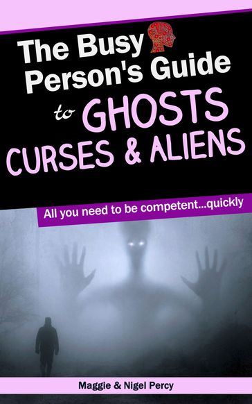 The Busy Person's Guide To Ghosts, Curses & Aliens - Maggie Percy - Nigel Percy