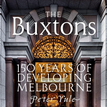 The Buxtons 150 Years of Developing Melbourne - Peter Yule