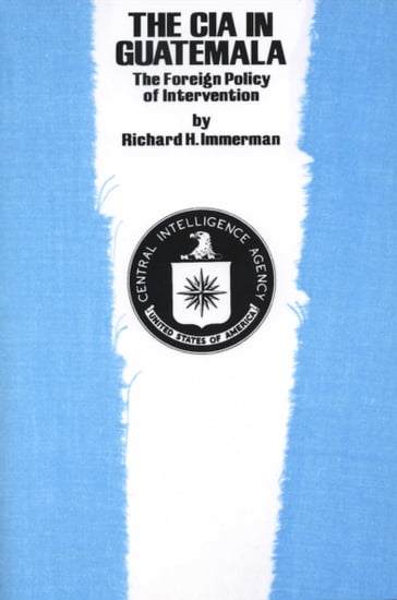 The CIA in Guatemala - Richard H. Immerman