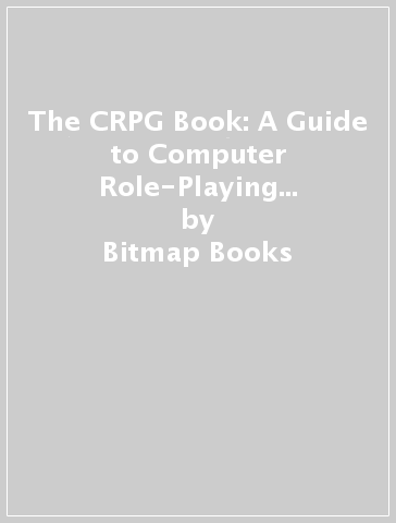 The CRPG Book: A Guide to Computer Role-Playing Games (Expanded Edition) - Bitmap Books