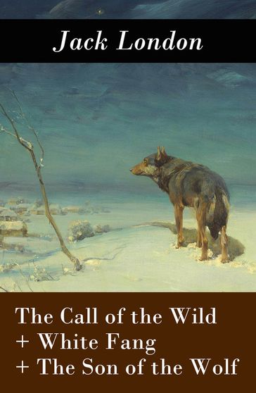 The Call of the Wild + White Fang + The Son of the Wolf (3 Unabridged Classics) - Jack London