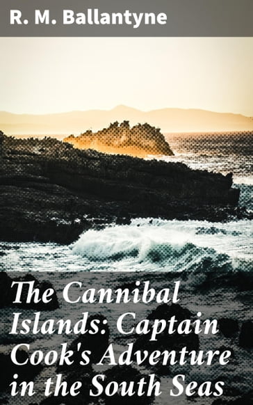 The Cannibal Islands: Captain Cook's Adventure in the South Seas - R. M. Ballantyne