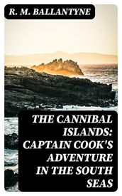 The Cannibal Islands: Captain Cook s Adventure in the South Seas