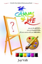 The Canvas of Life - you are the aRTIST... you are the pAINTER... fill your canvas with your dREAMS... (World s First Hybrid Motivational Book) by Joji Valli