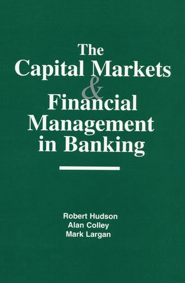 The Capital Markets and Financial Management in Banking - Robert Hudson - Alan Colley - Mark Largan