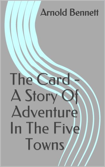 The Card - A Story Of Adventure In The Five Towns - Arnold Bennett