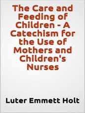The Care and Feeding of Children - A Catechism for the Use of Mothers and Children