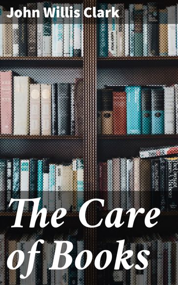 The Care of Books - John Willis Clark
