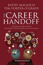 The Career Handoff: A Healthcare Leader s Guide to Knowledge & Wisdom Transfer Across Generations