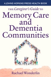 The Caregiver s Guide to Memory Care and Dementia Communities