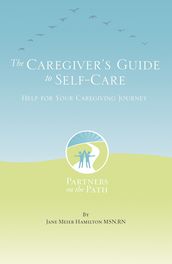 The Caregiver s Guide to Self Care: Help For Your Caregiving Journey