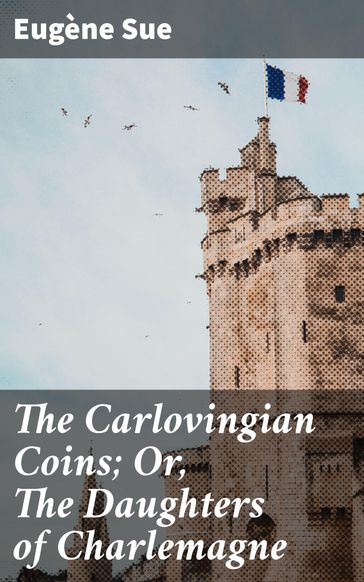 The Carlovingian Coins; Or, The Daughters of Charlemagne - Eugène Sue