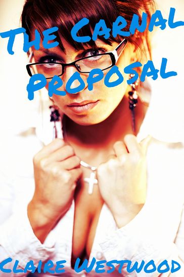 The Carnal Proposal - A Billionaire, Creampie, Call Girl erotic tale - Claire Westwood