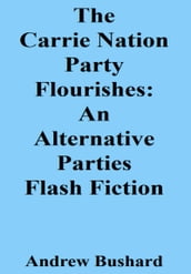 The Carrie Nation Party Flourishes: An Alternative Parties Flash Fiction