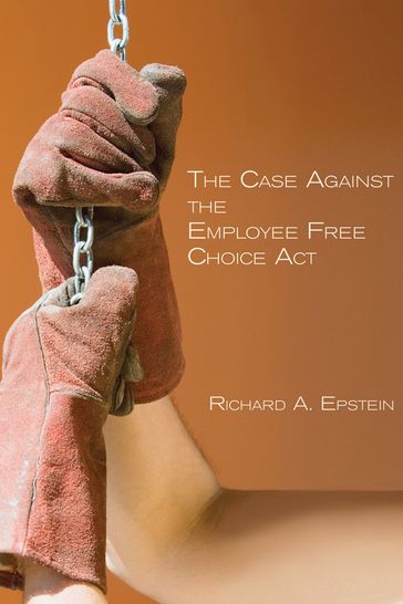 The Case Against the Employee Free Choice Act - Richard A. Epstein