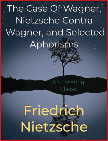 The Case Of Wagner, Nietzsche Contra Wagner, and Selected Aphorisms - Friedrich Nietzsche