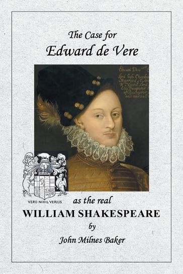 The Case for Edward de Vere as the Real William Shakespeare - John Milnes Baker