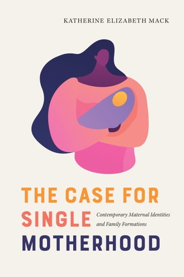 The Case for Single Motherhood - Katherine Elizabeth Mack