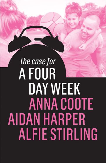 The Case for a Four Day Week - Anna Coote - Aidan Harper - Alfie Stirling