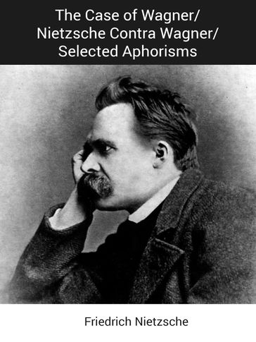 The Case of Wagner/Nietzsche Contra Wagner/Selected Aphorisms - Friedrich Nietzsche