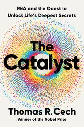 The Catalyst: RNA and the Quest to Unlock Life s Deepest Secrets