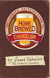 The Catholic Drinkie s Guide to Homebrewed Evangelism