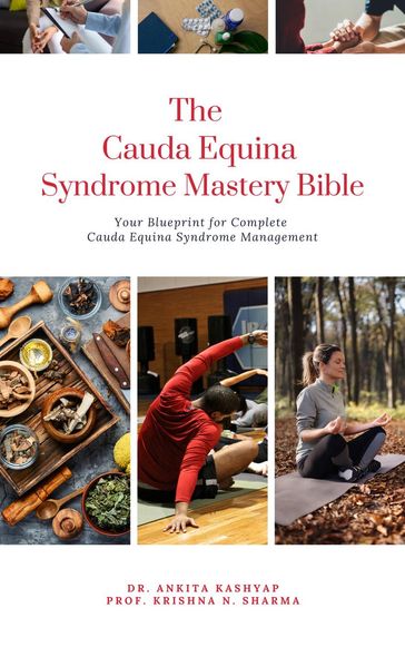 The Cauda Equina Syndrome Mastery Bible: Your Blueprint for Complete Cauda Equina Syndrome Management - Dr. Ankita Kashyap - Prof. Krishna N. Sharma