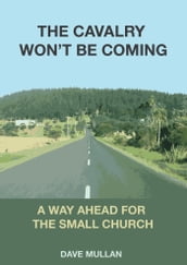 The Cavalry Won t be Coming: A Way Ahead for the Small Church
