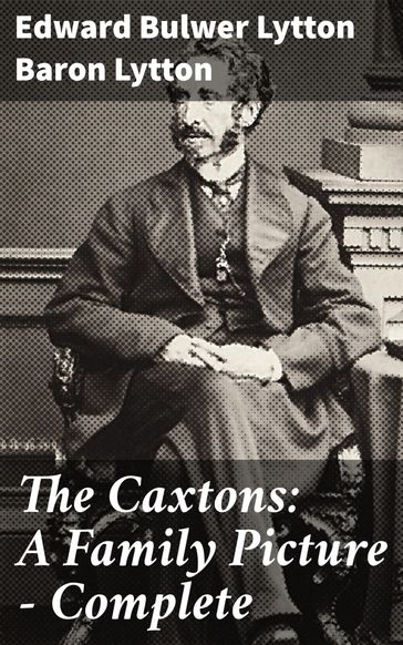 The Caxtons: A Family Picture  Complete - Baron Edward Bulwer Lytton Lytton