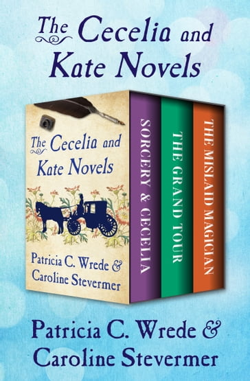 The Cecelia and Kate Novels - Caroline Stevermer - Patricia C. Wrede