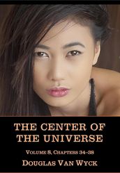 The Center of the Universe: Volume 8, Chapters 34-38