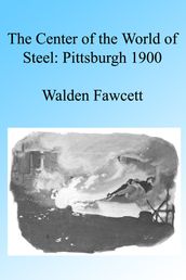 The Center of the World of Steel: Pittsburgh 1900. Illustrated