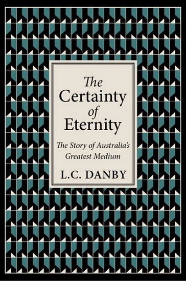 The Certainty of Eternity: The Story of Australia's Greatest Medium - L. C. Danby