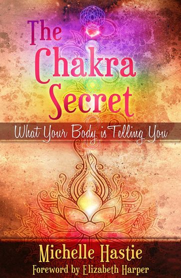 The Chakra Secret: What Your Body Is Telling You, a min-e-book - Michelle Hastie