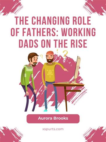 The Changing Role of Fathers: Working Dads on the Rise - Aurora Brooks