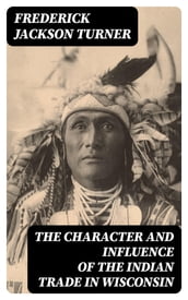 The Character and Influence of the Indian Trade in Wisconsin