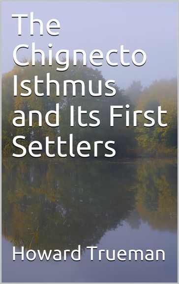 The Chignecto Isthmus and Its First Settlers - Howard Trueman