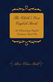 The Child s Own English Book; An Elementary English Grammar - Book One