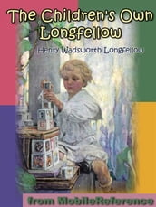 The Children s Own Longfellow. Illustrated.: Includes Evangeline, The Song Of Hiawatha, The Building Of The Ship, The Wreck Of The Hesperus And More (Mobi Classics)